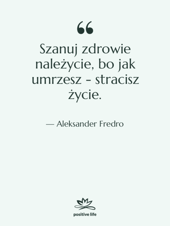 Cytat: Aleksander Fredro - Szanuj zdrowie należycie, bo jak…
