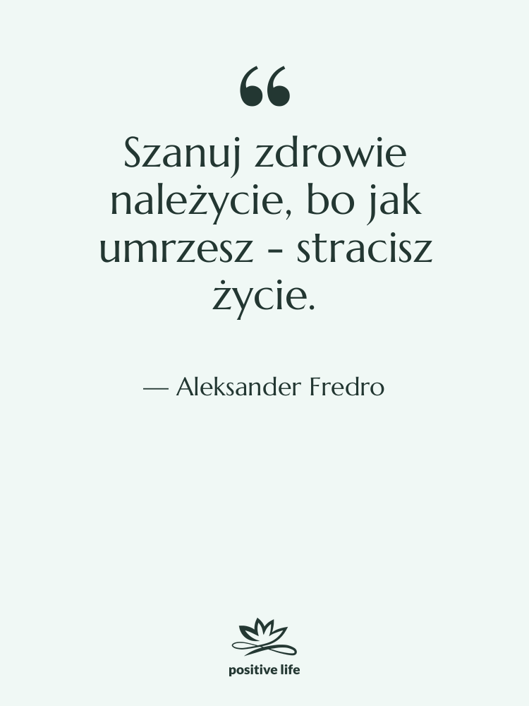 Cytat: Aleksander Fredro - Szanuj zdrowie należycie, bo jak…