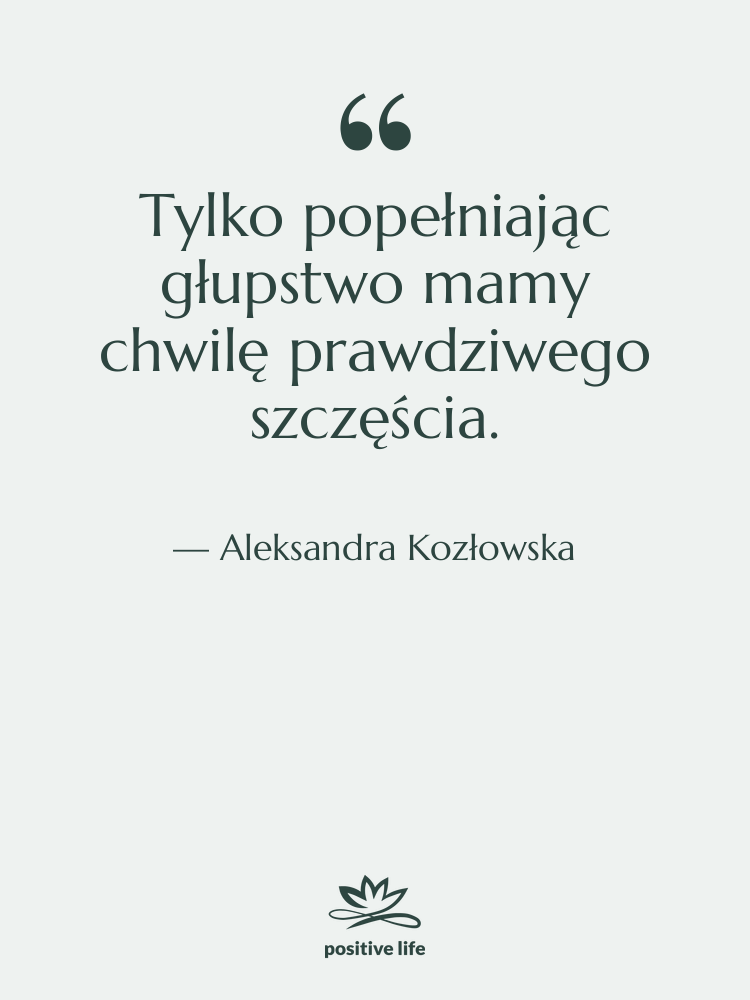 Cytat: Aleksandra Kozłowska - Tylko popełniając głupstwo mamy chwilę…