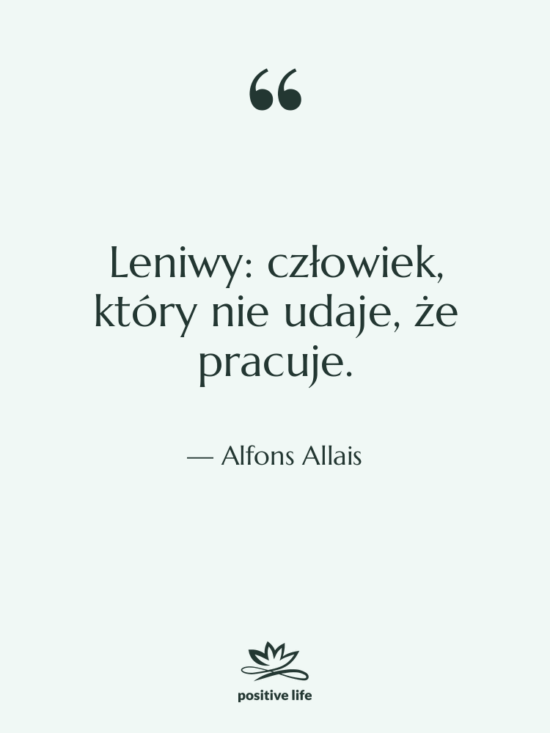 Cytat: Alfons Allais - Leniwy: człowiek, który nie udaje,…