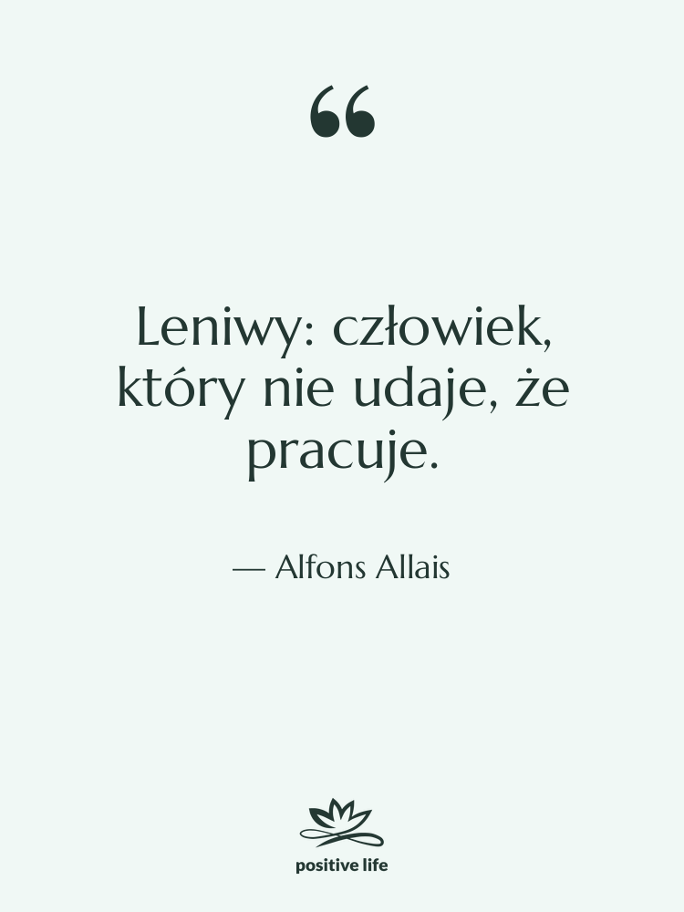 Cytat: Alfons Allais - Leniwy: człowiek, który nie udaje,…