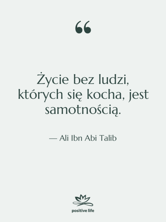 Cytat: Ali Ibn Abi Talib - Życie bez ludzi, których się…