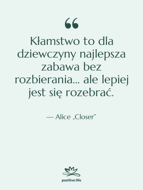 Cytat: Alice „Closer” - Kłamstwo to dla dziewczyny najlepsza…