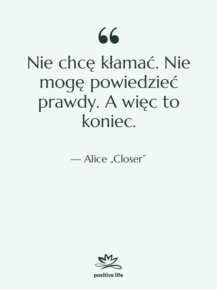 Cytat: Alice „Closer” - Nie chcę kłamać. Nie mogę…