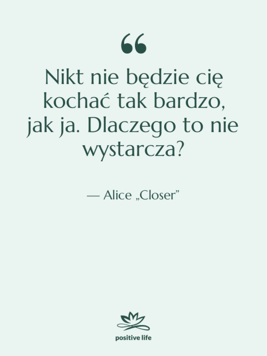 Cytat: Alice „Closer” - Nikt nie będzie cię kochać…