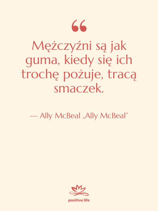 Cytat: Ally McBeal „Ally McBeal” - Mężczyźni są jak guma, kiedy…