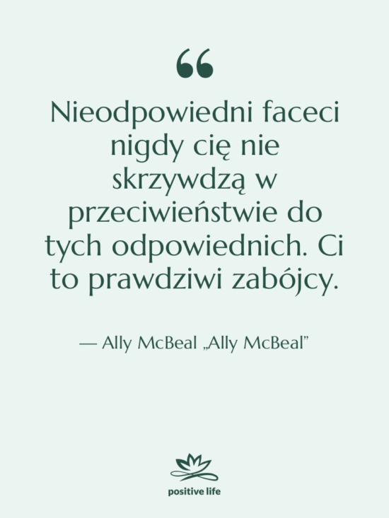Cytat: Ally McBeal „Ally McBeal” - Nieodpowiedni faceci nigdy cię nie…
