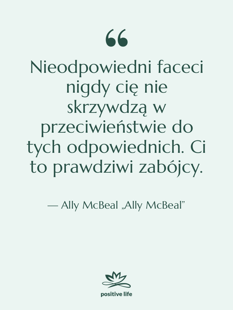 Cytat: Ally McBeal „Ally McBeal” - Nieodpowiedni faceci nigdy cię nie…