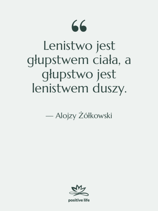 Cytat: Alojzy Żółkowski - Lenistwo jest głupstwem ciała, a…