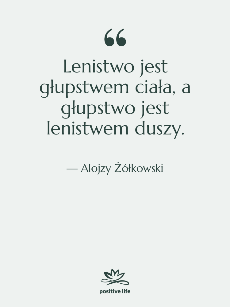 Cytat: Alojzy Żółkowski - Lenistwo jest głupstwem ciała, a…
