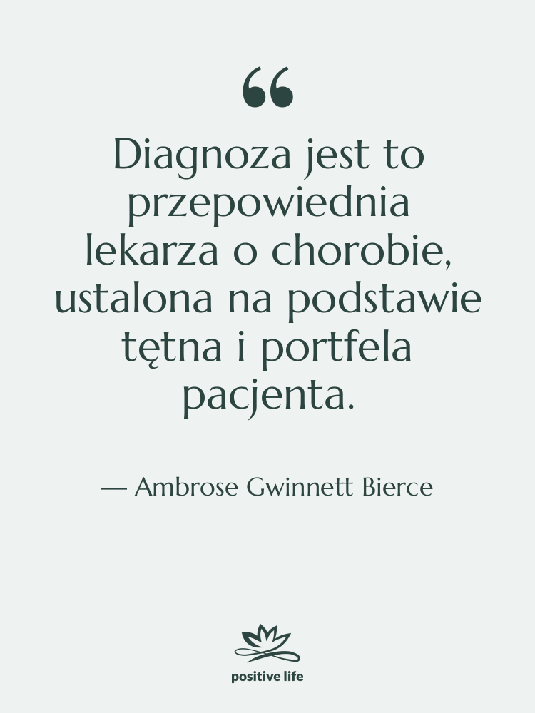 Cytat: Ambrose Gwinnett Bierce - Diagnoza jest to przepowiednia lekarza…