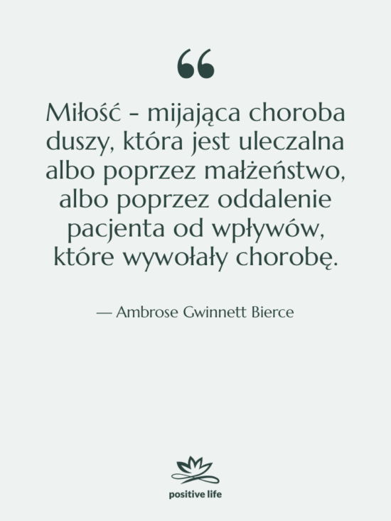 Cytat: Ambrose Gwinnett Bierce - Miłość - mijająca choroba duszy,…