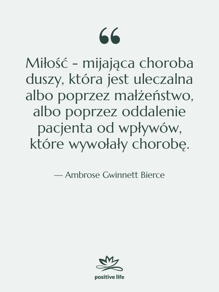 Cytat: Ambrose Gwinnett Bierce - Miłość - mijająca choroba duszy,…