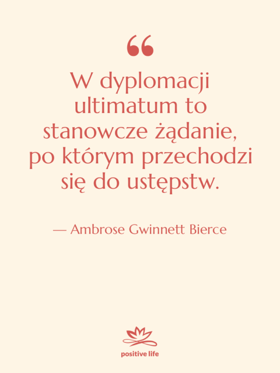 Cytat: Ambrose Gwinnett Bierce - W dyplomacji ultimatum to stanowcze…