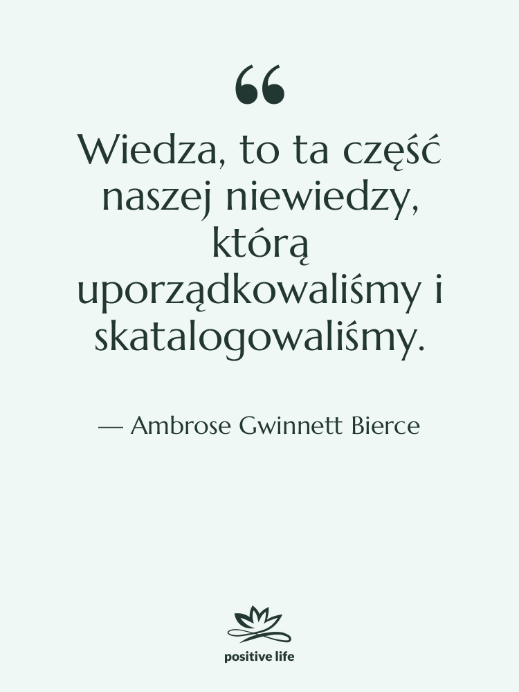 Cytat: Ambrose Gwinnett Bierce - Wiedza, to ta część naszej…