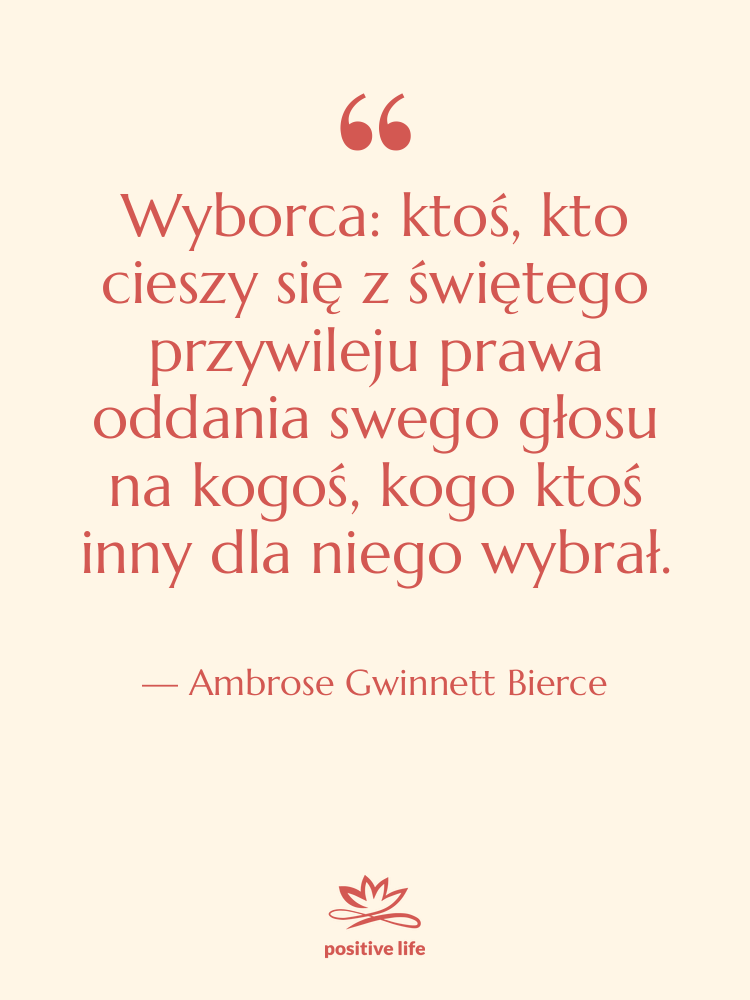 Cytat: Ambrose Gwinnett Bierce - Wyborca: ktoś, kto cieszy się…