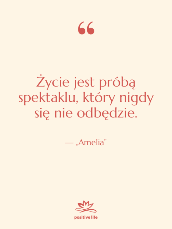 Cytat: „Amelia” - Życie jest próbą spektaklu, który…