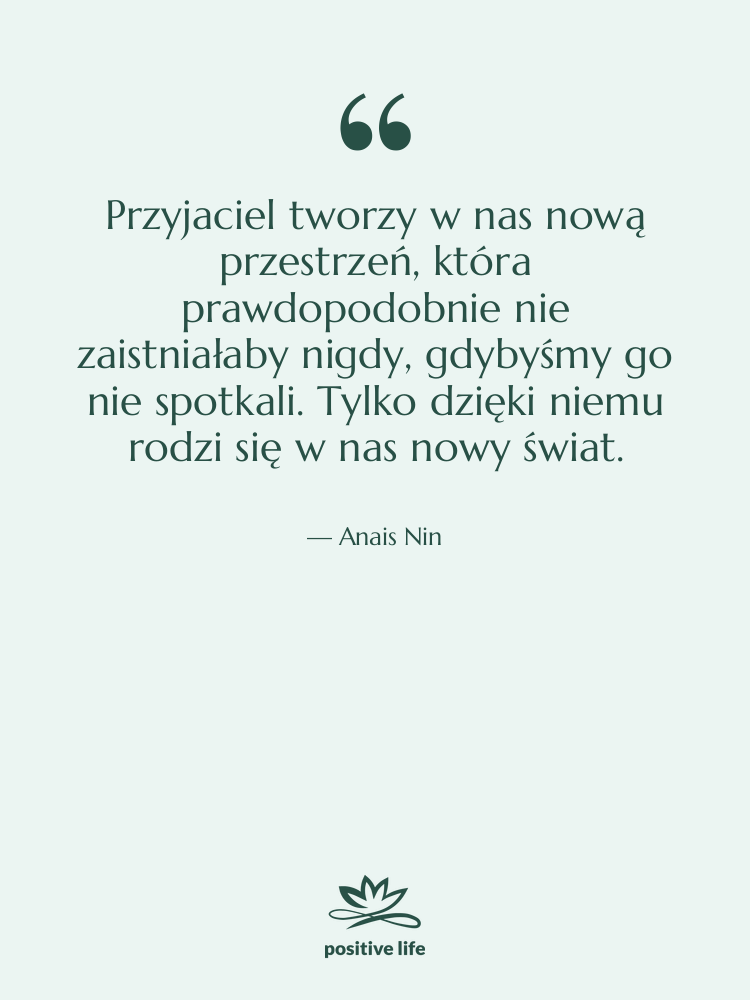 Cytat: Anais Nin - Przyjaciel tworzy w nas nową…