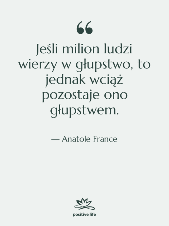 Cytat: Anatole France - Jeśli milion ludzi wierzy w…
