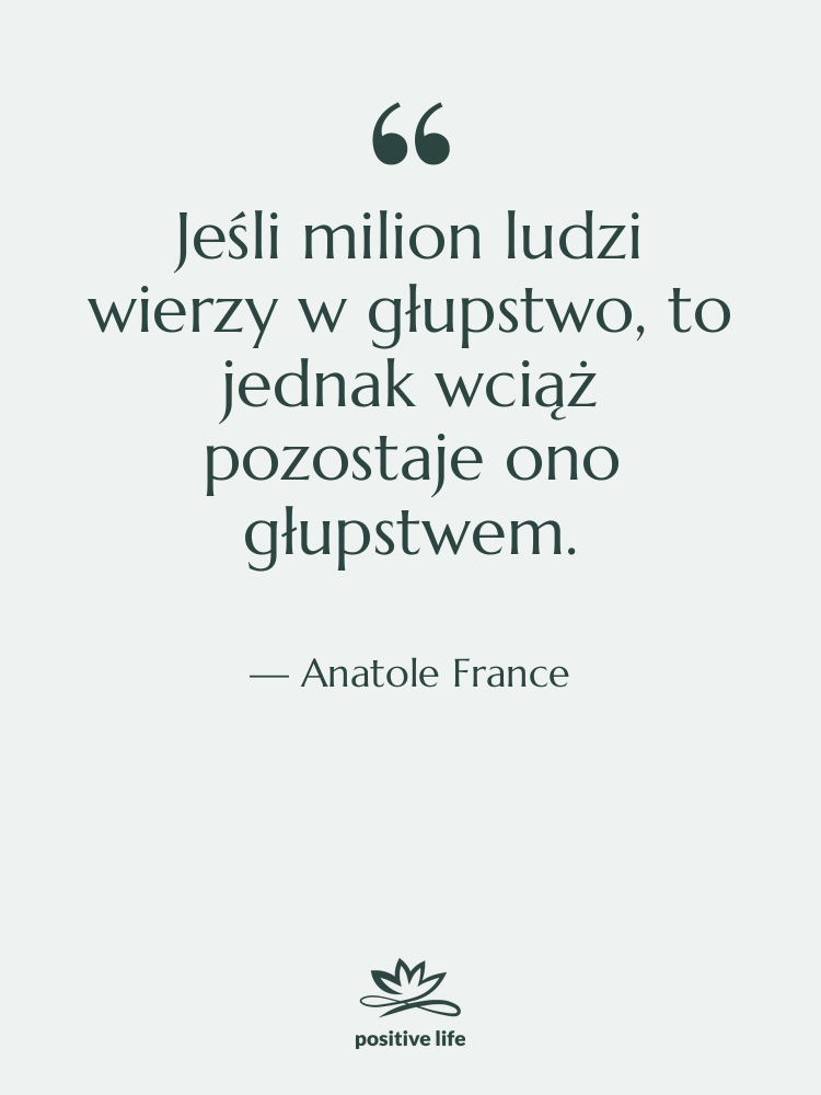 Cytat: Anatole France - Jeśli milion ludzi wierzy w…