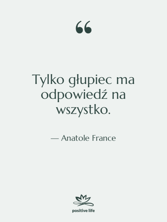 Cytat: Anatole France - Tylko głupiec ma odpowiedź na…