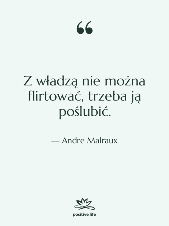 Cytat: Andre Malraux - Z władzą nie można flirtować,…