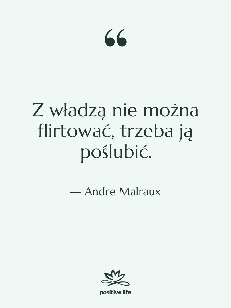Cytat: Andre Malraux - Z władzą nie można flirtować,…