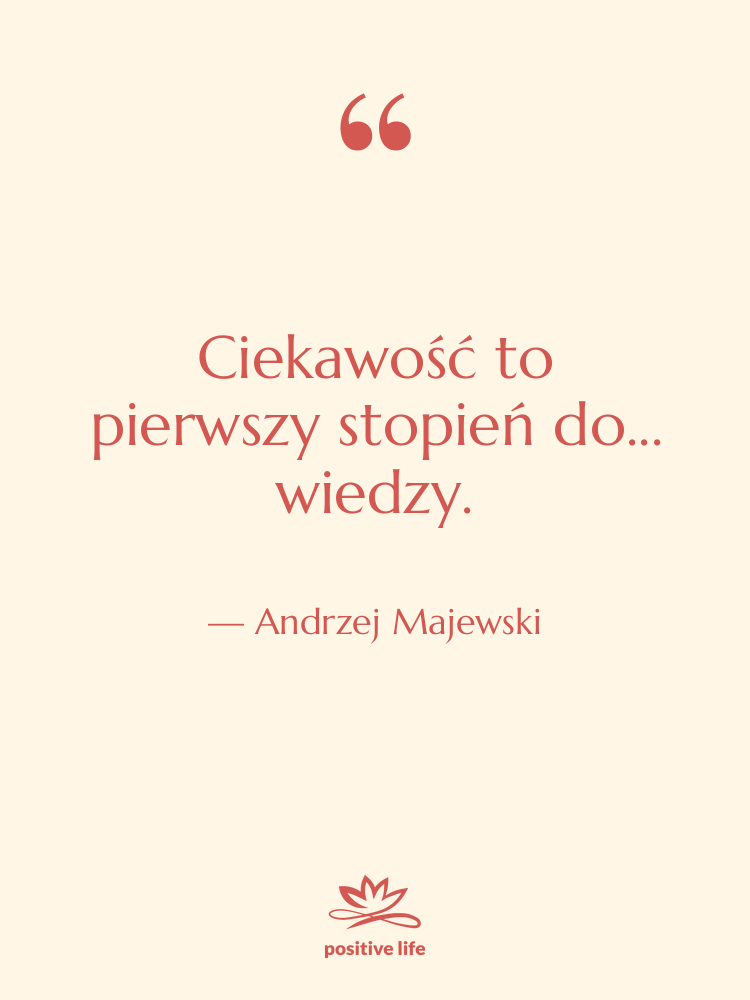 Cytat: Andrzej Majewski - Ciekawość to pierwszy stopień do...…