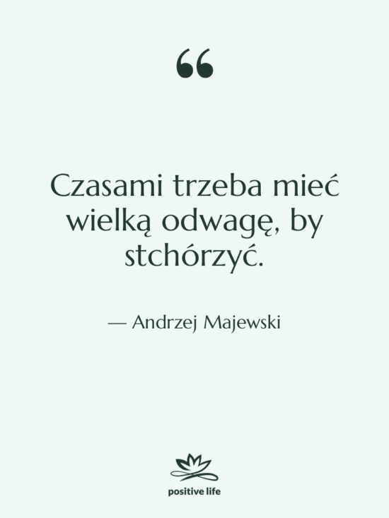 Cytat: Andrzej Majewski - Czasami trzeba mieć wielką odwagę,…