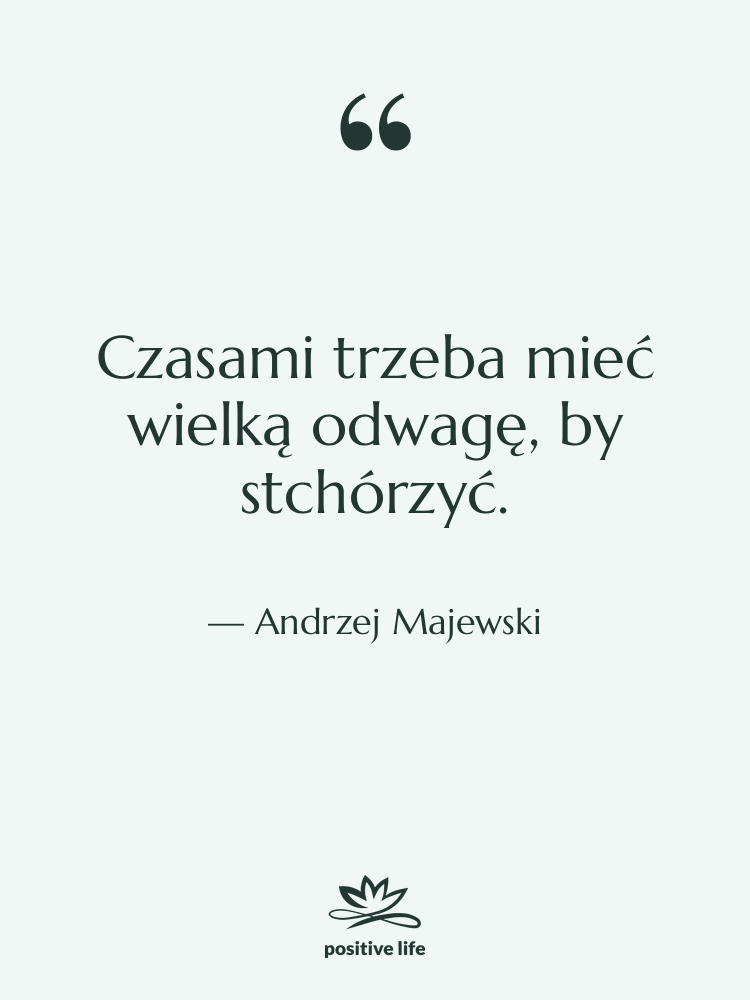 Cytat: Andrzej Majewski - Czasami trzeba mieć wielką odwagę,…