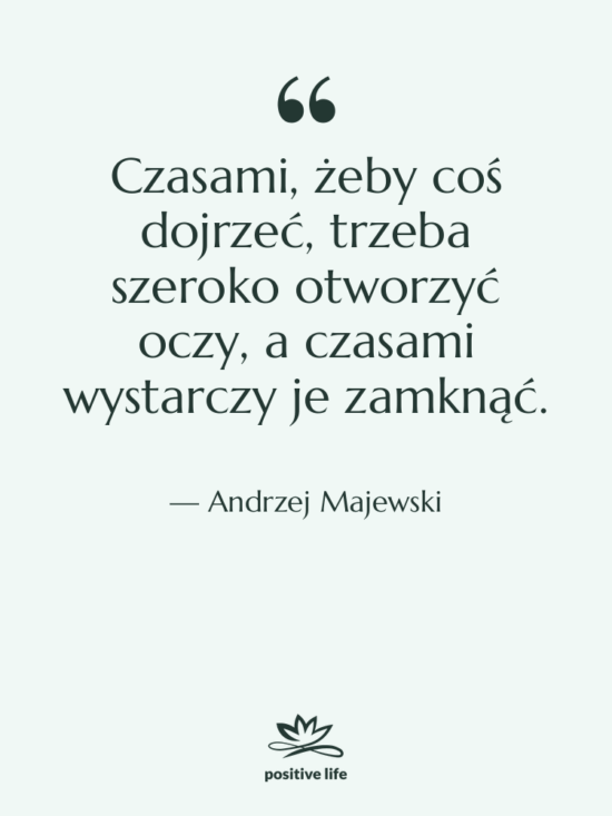 Cytat: Andrzej Majewski - Czasami, żeby coś dojrzeć, trzeba…