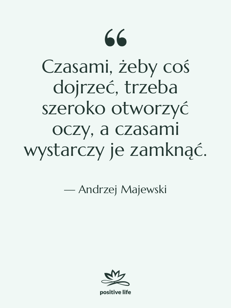 Cytat: Andrzej Majewski - Czasami, żeby coś dojrzeć, trzeba…