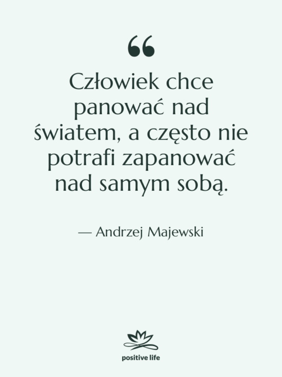 Cytat: Andrzej Majewski - Człowiek chce panować nad światem,…