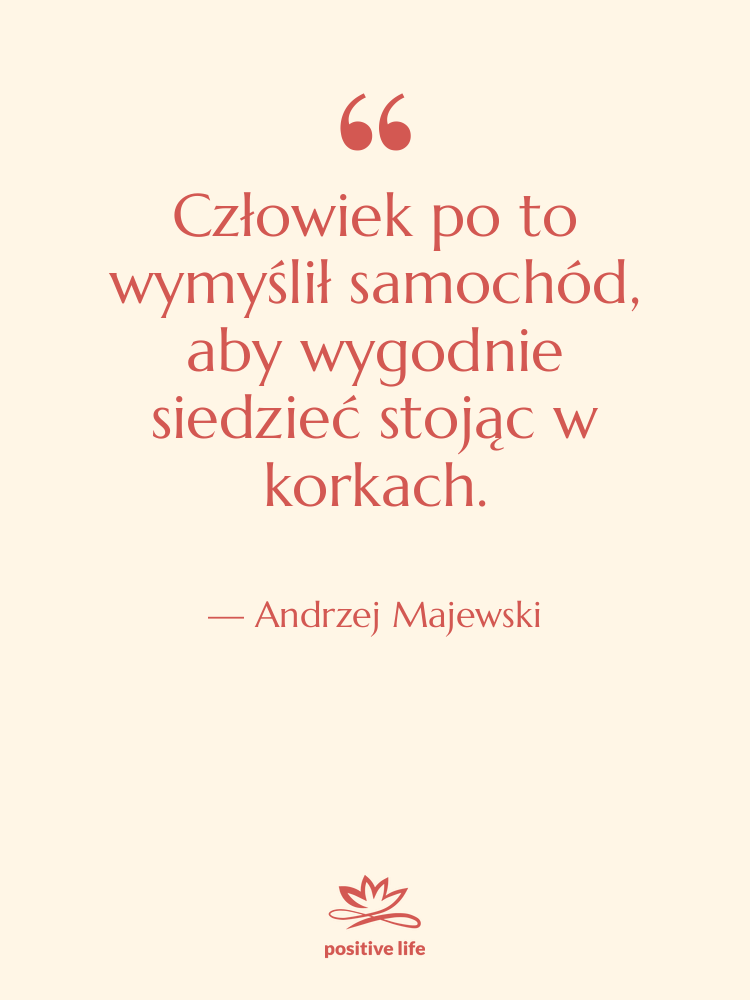 Cytat: Andrzej Majewski - Człowiek po to wymyślił samochód,…