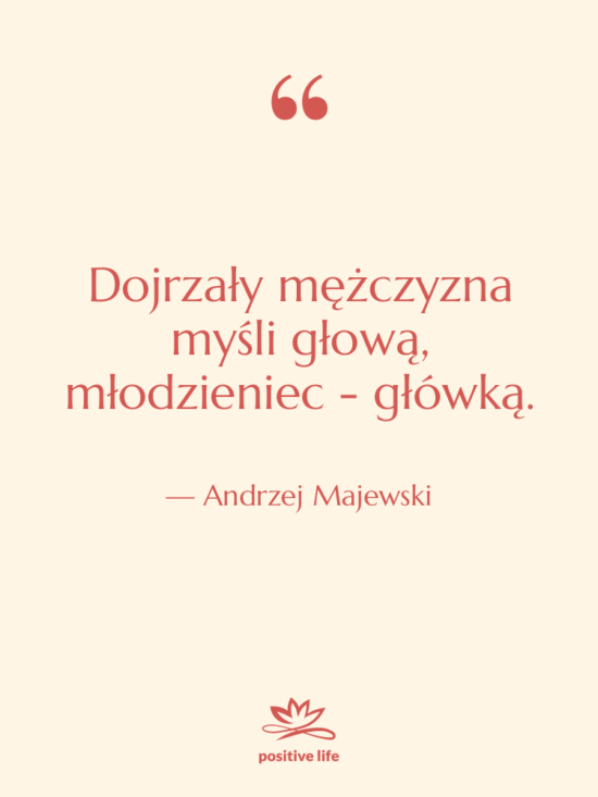 Cytat: Andrzej Majewski - Dojrzały mężczyzna myśli głową, młodzieniec…
