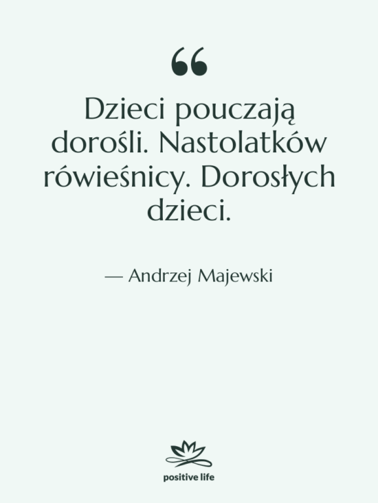 Cytat: Andrzej Majewski - Dzieci pouczają dorośli. Nastolatków rówieśnicy.…