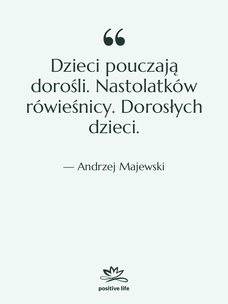 Cytat: Andrzej Majewski - Dzieci pouczają dorośli. Nastolatków rówieśnicy.…