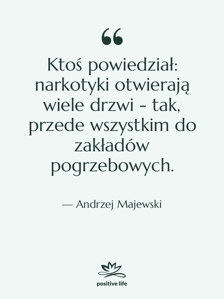 Cytat: Andrzej Majewski - Ktoś powiedział: narkotyki otwierają wiele…