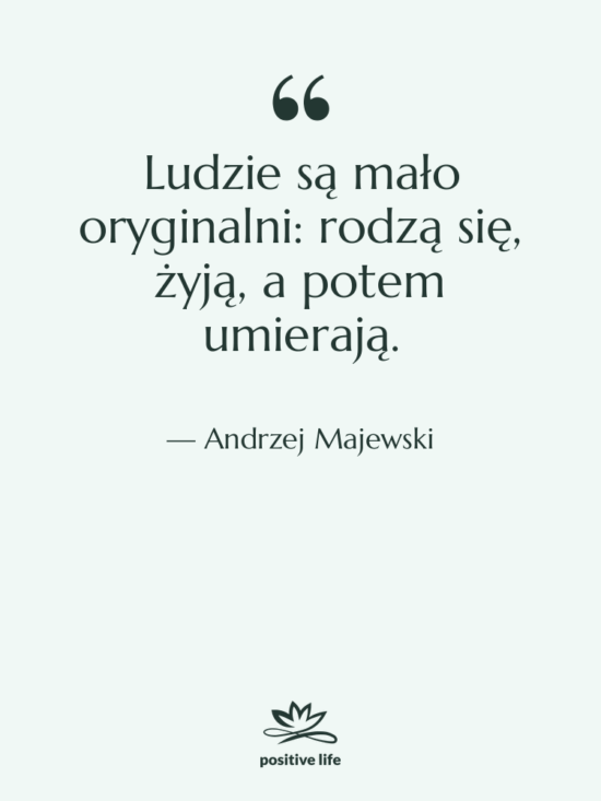 Cytat: Andrzej Majewski - Ludzie są mało oryginalni: rodzą…