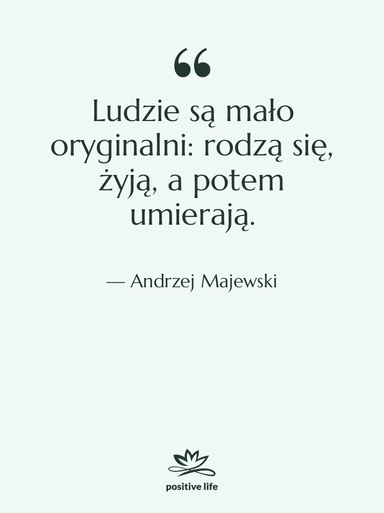 Cytat: Andrzej Majewski - Ludzie są mało oryginalni: rodzą…