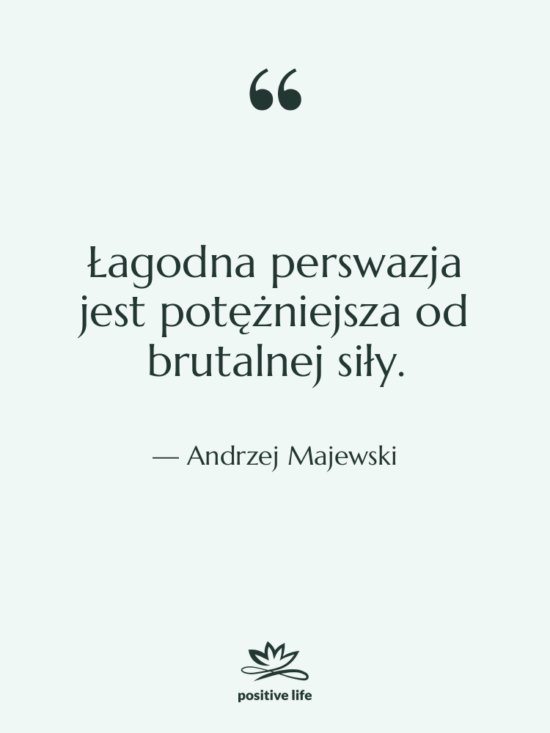 Cytat: Andrzej Majewski - Łagodna perswazja jest potężniejsza od…