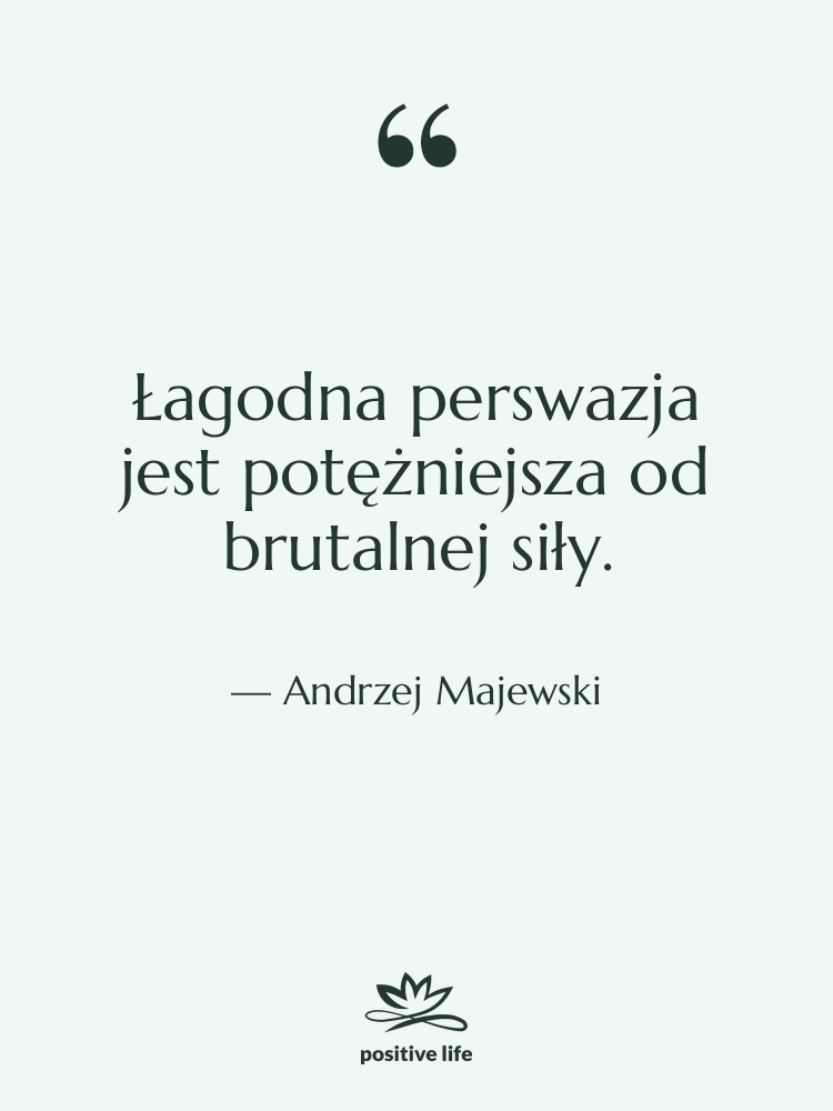 Cytat: Andrzej Majewski - Łagodna perswazja jest potężniejsza od…
