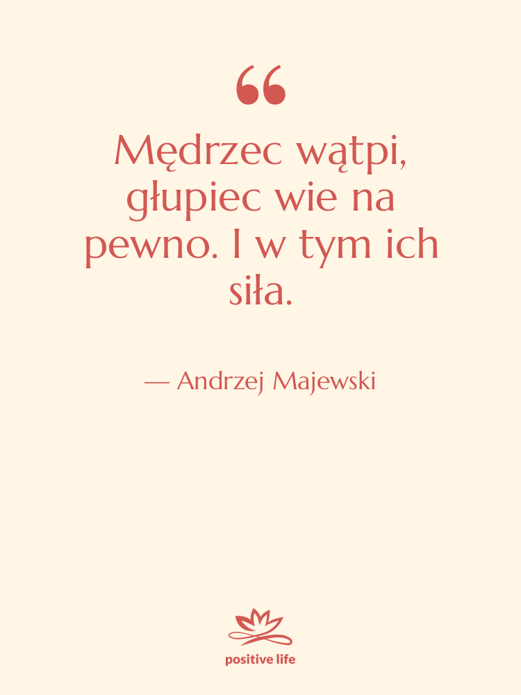 Cytat: Andrzej Majewski - Mędrzec wątpi, głupiec wie na…