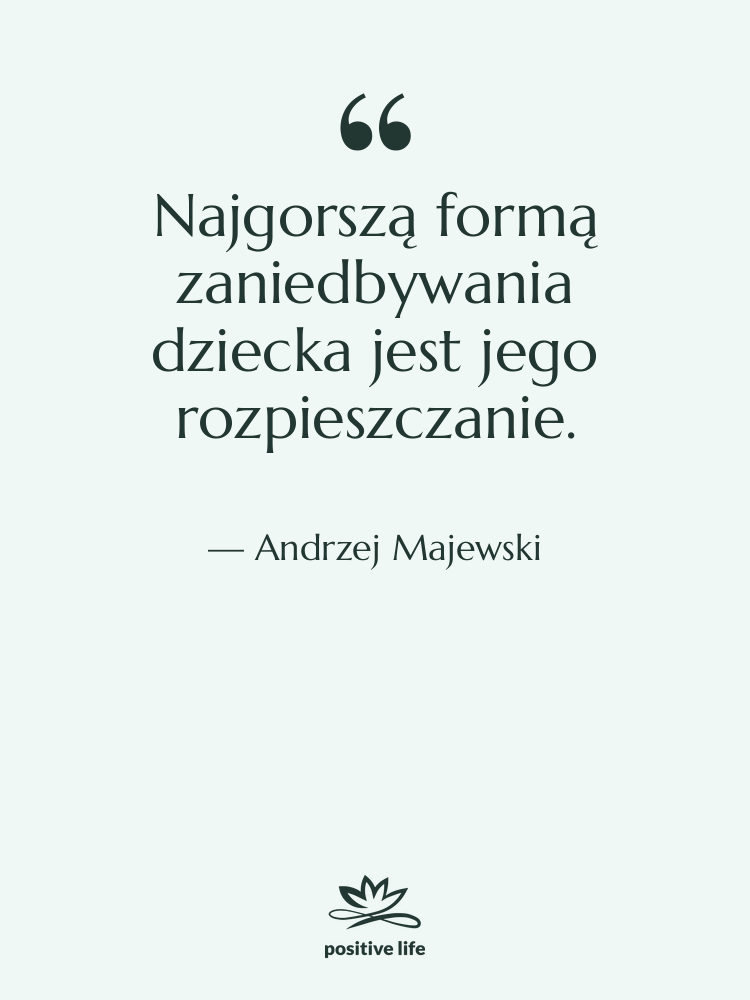 Cytat: Andrzej Majewski - Najgorszą formą zaniedbywania dziecka jest…