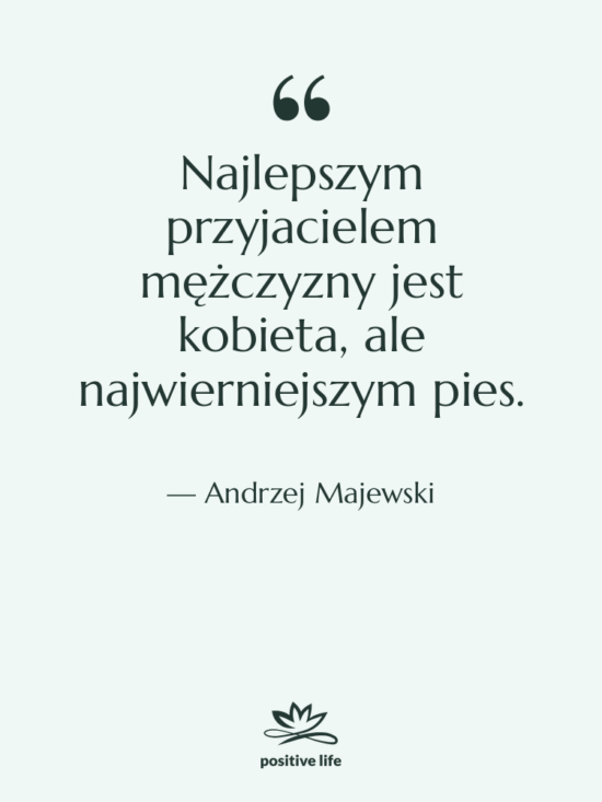 Cytat: Andrzej Majewski - Najlepszym przyjacielem mężczyzny jest kobieta,…