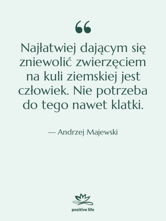 Cytat: Andrzej Majewski - Najłatwiej dającym się zniewolić zwierzęciem…