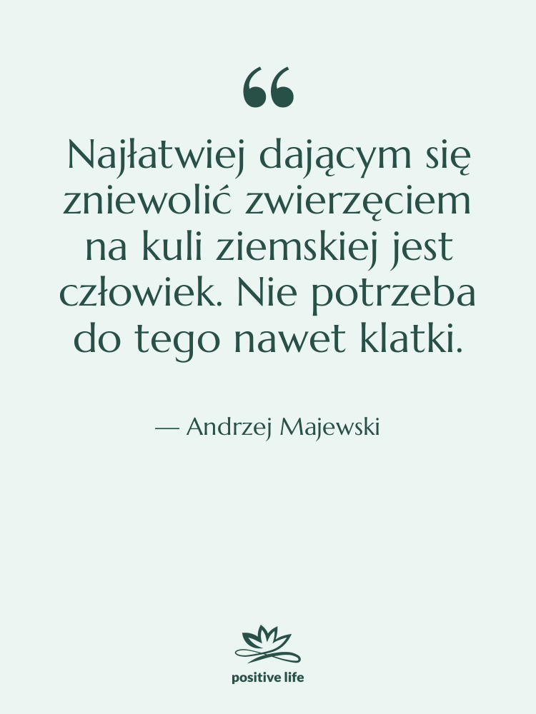 Cytat: Andrzej Majewski - Najłatwiej dającym się zniewolić zwierzęciem…