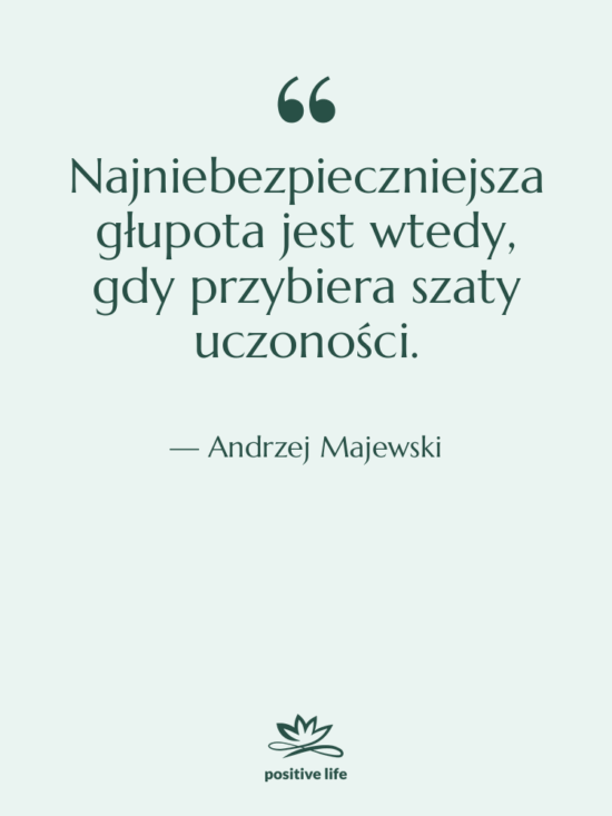 Cytat: Andrzej Majewski - Najniebezpieczniejsza głupota jest wtedy, gdy…