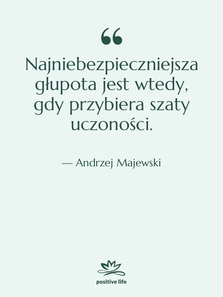 Cytat: Andrzej Majewski - Najniebezpieczniejsza głupota jest wtedy, gdy…