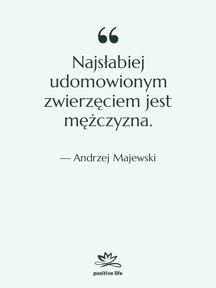 Cytat: Andrzej Majewski - Najsłabiej udomowionym zwierzęciem jest mężczyzna.